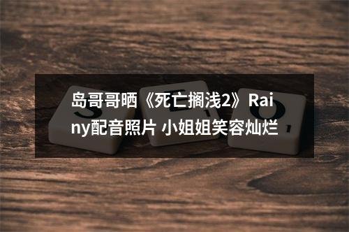 岛哥哥晒《死亡搁浅2》Rainy配音照片 小姐姐笑容灿烂