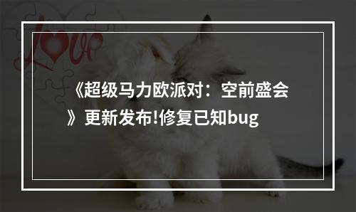 《超级马力欧派对：空前盛会》更新发布!修复已知bug