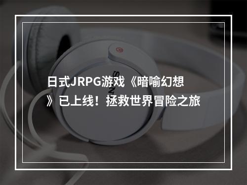 日式JRPG游戏《暗喻幻想》已上线！拯救世界冒险之旅