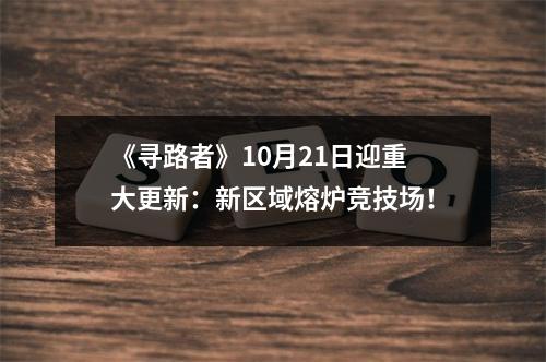 《寻路者》10月21日迎重大更新：新区域熔炉竞技场！