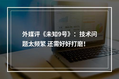 外媒评《未知9号》：技术问题太频繁 还需好好打磨！