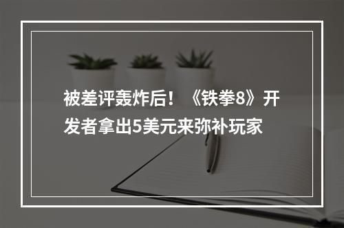 被差评轰炸后！《铁拳8》开发者拿出5美元来弥补玩家