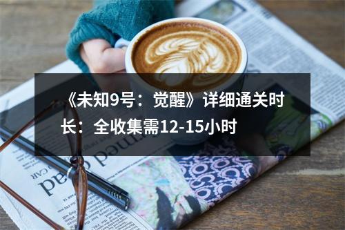 《未知9号：觉醒》详细通关时长：全收集需12-15小时