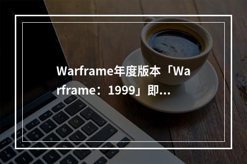 Warframe年度版本「Warframe：1999」即将来袭，试玩demo现已上线