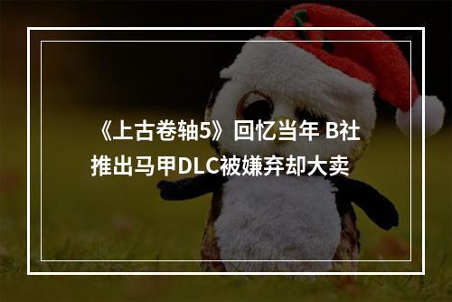 《上古卷轴5》回忆当年 B社推出马甲DLC被嫌弃却大卖