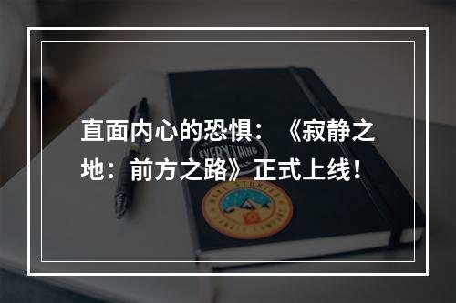 直面内心的恐惧：《寂静之地：前方之路》正式上线！