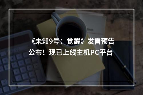 《未知9号：觉醒》发售预告公布！现已上线主机PC平台