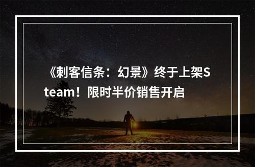 《刺客信条：幻景》终于上架Steam！限时半价销售开启