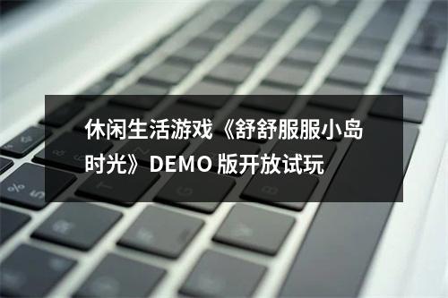 休闲生活游戏《舒舒服服小岛时光》DEMO 版开放试玩