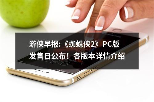 游侠早报:《蜘蛛侠2》PC版发售日公布！各版本详情介绍