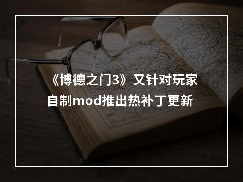 《博德之门3》又针对玩家自制mod推出热补丁更新