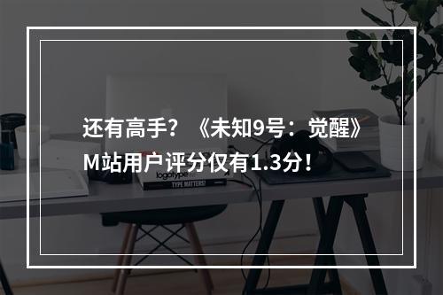 还有高手？《未知9号：觉醒》M站用户评分仅有1.3分！