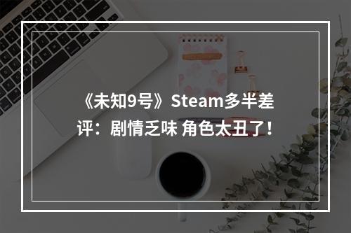 《未知9号》Steam多半差评：剧情乏味 角色太丑了！