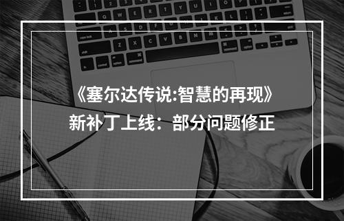 《塞尔达传说:智慧的再现》新补丁上线：部分问题修正