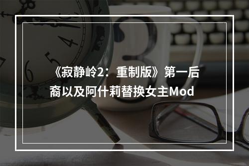 《寂静岭2：重制版》第一后裔以及阿什莉替换女主Mod