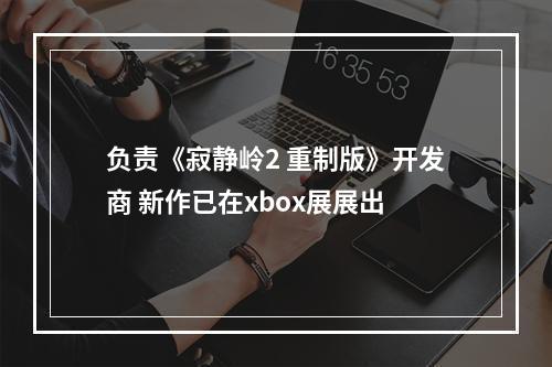 负责《寂静岭2 重制版》开发商 新作已在xbox展展出