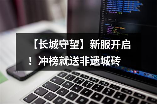 【长城守望】新服开启！冲榜就送非遗城砖