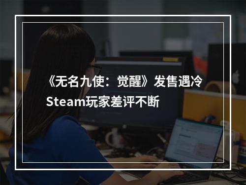 《无名九使：觉醒》发售遇冷 Steam玩家差评不断