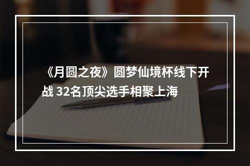 《月圆之夜》圆梦仙境杯线下开战 32名顶尖选手相聚上海