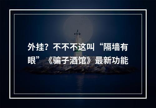 外挂？不不不这叫“隔墙有眼”《骗子酒馆》最新功能