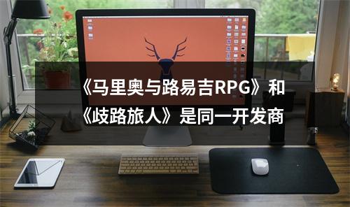 《马里奥与路易吉RPG》和《歧路旅人》是同一开发商