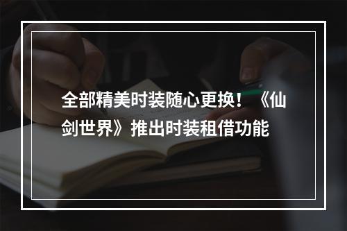 全部精美时装随心更换！《仙剑世界》推出时装租借功能