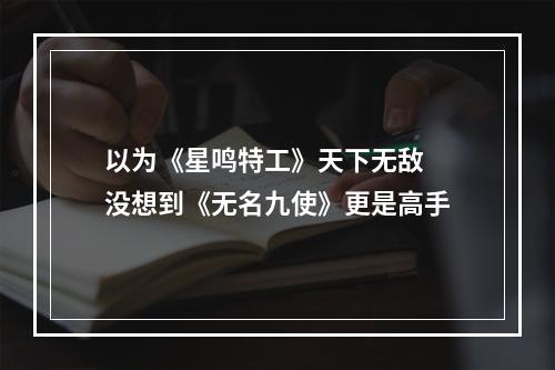 以为《星鸣特工》天下无敌 没想到《无名九使》更是高手