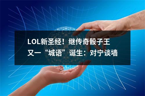 LOL新圣经！继传奇骰子王又一“城语”诞生：对宁谈墙