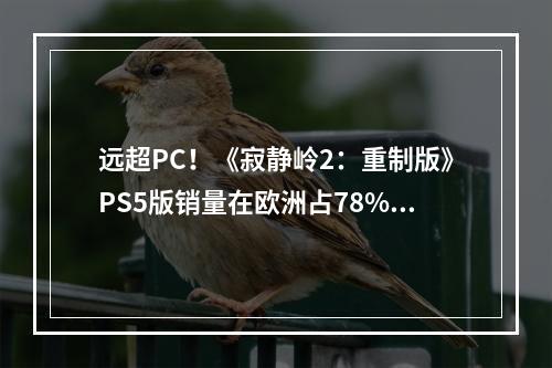 远超PC！《寂静岭2：重制版》PS5版销量在欧洲占78%！