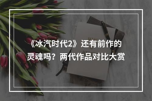 《冰汽时代2》还有前作的灵魂吗？两代作品对比大赏