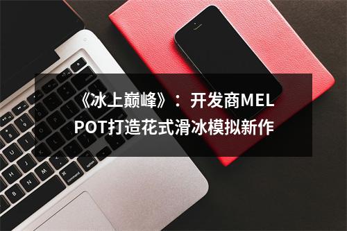 《冰上巅峰》：开发商MELPOT打造花式滑冰模拟新作