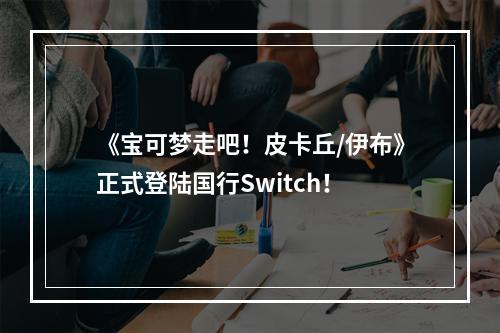 《宝可梦走吧！皮卡丘/伊布》正式登陆国行Switch！