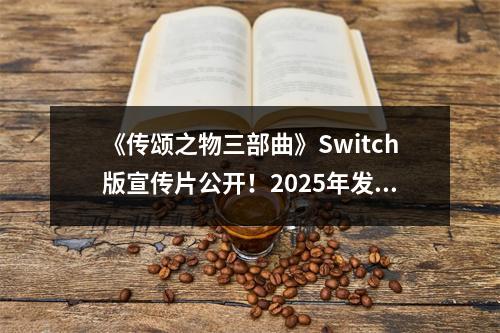 《传颂之物三部曲》Switch版宣传片公开！2025年发售