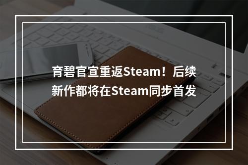 育碧官宣重返Steam！后续新作都将在Steam同步首发