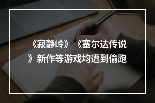 《寂静岭》《塞尔达传说》新作等游戏均遭到偷跑