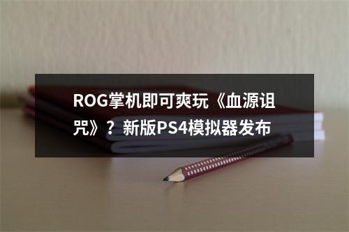 ROG掌机即可爽玩《血源诅咒》？新版PS4模拟器发布