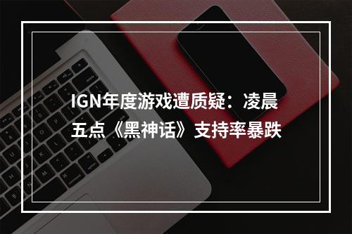 IGN年度游戏遭质疑：凌晨五点《黑神话》支持率暴跌