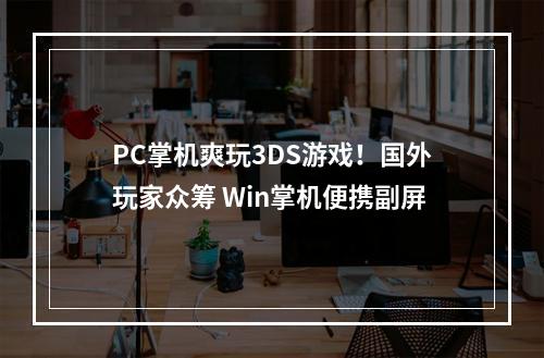 PC掌机爽玩3DS游戏！国外玩家众筹 Win掌机便携副屏