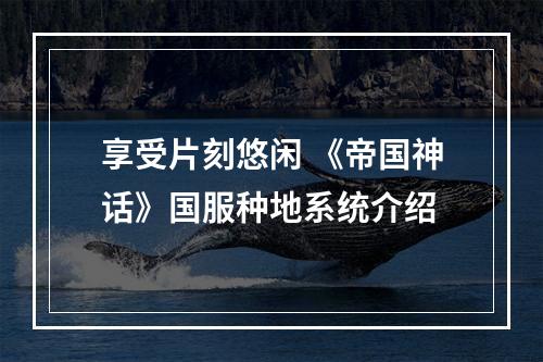 享受片刻悠闲 《帝国神话》国服种地系统介绍