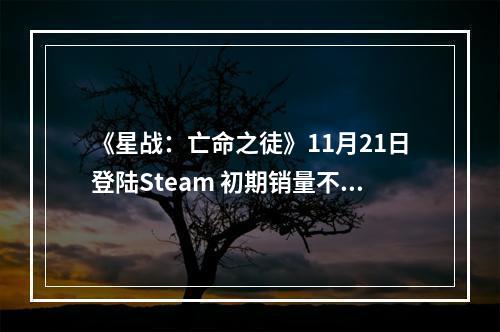 《星战：亡命之徒》11月21日登陆Steam 初期销量不佳