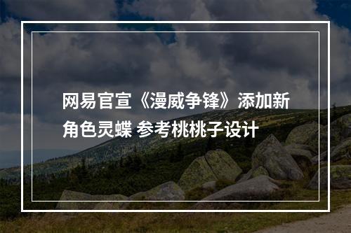 网易官宣《漫威争锋》添加新角色灵蝶 参考桃桃子设计