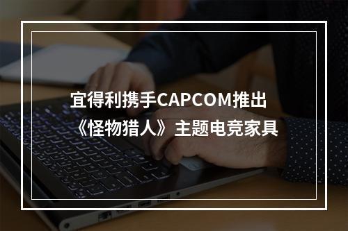 宜得利携手CAPCOM推出《怪物猎人》主题电竞家具