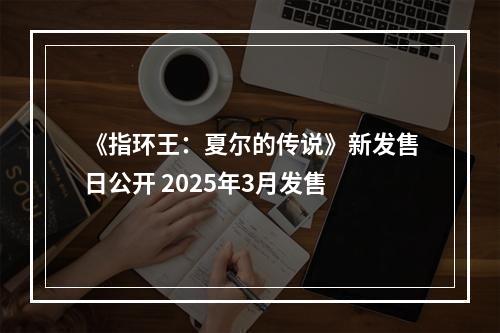 《指环王：夏尔的传说》新发售日公开 2025年3月发售