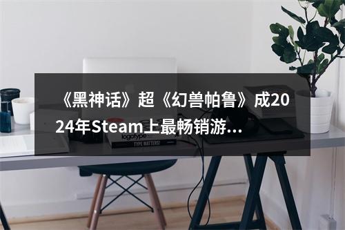 《黑神话》超《幻兽帕鲁》成2024年Steam上最畅销游戏