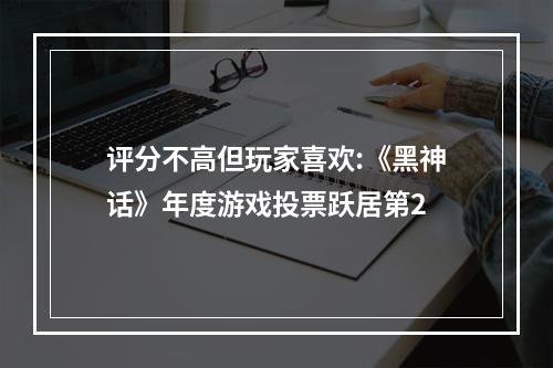 评分不高但玩家喜欢:《黑神话》年度游戏投票跃居第2