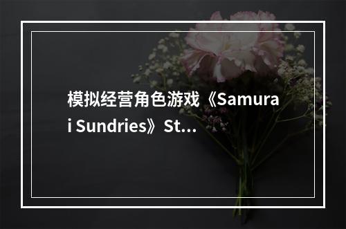 模拟经营角色游戏《Samurai Sundries》Steam页面开放