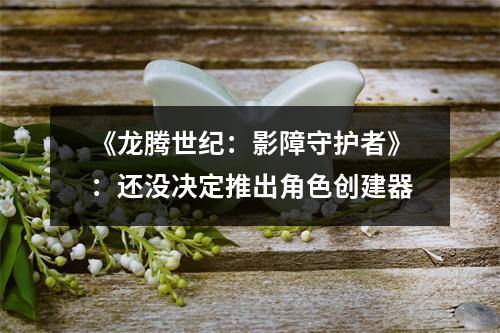 《龙腾世纪：影障守护者》：还没决定推出角色创建器