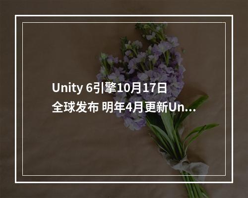 Unity 6引擎10月17日全球发布 明年4月更新Unity 6.1