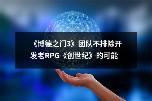 《博德之门3》团队不排除开发老RPG《创世纪》的可能