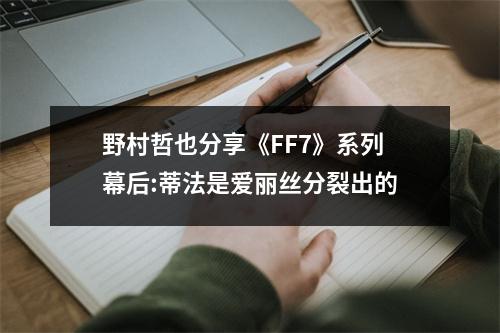 野村哲也分享《FF7》系列幕后:蒂法是爱丽丝分裂出的